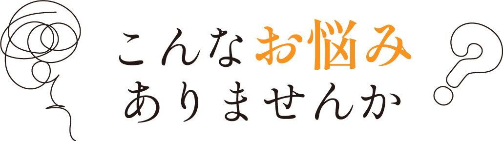 こんなお悩みありませんか