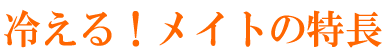 冷える！メイトの特長